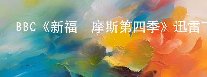 陳夢如發布BBC《新福爾摩斯第四季》迅雷下載/在線觀看/百度云-犯罪/歷史載-美劇天堂
